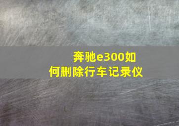 奔驰e300如何删除行车记录仪