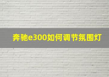 奔驰e300如何调节氛围灯