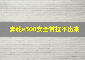 奔驰e300安全带拉不出来