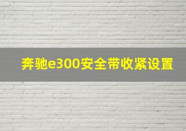 奔驰e300安全带收紧设置