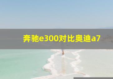 奔驰e300对比奥迪a7