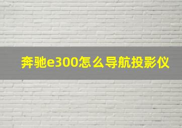 奔驰e300怎么导航投影仪