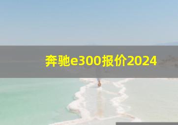 奔驰e300报价2024