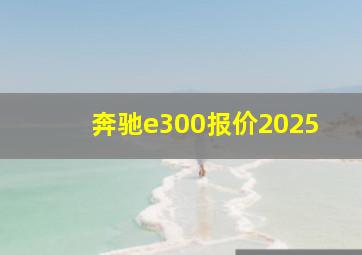 奔驰e300报价2025