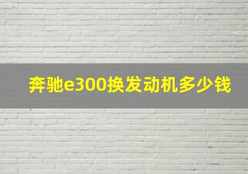 奔驰e300换发动机多少钱