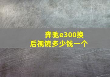 奔驰e300换后视镜多少钱一个