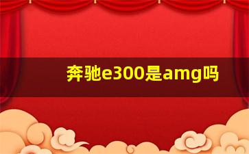 奔驰e300是amg吗