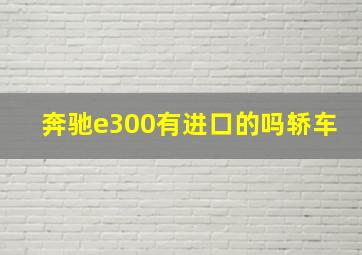 奔驰e300有进口的吗轿车