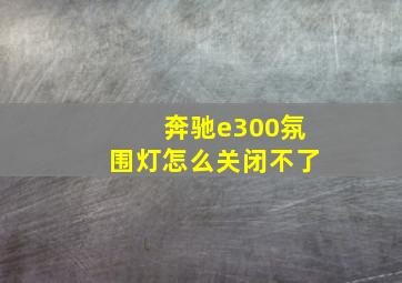 奔驰e300氛围灯怎么关闭不了