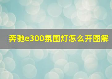 奔驰e300氛围灯怎么开图解