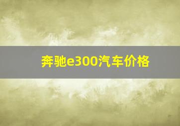 奔驰e300汽车价格