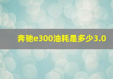 奔驰e300油耗是多少3.0