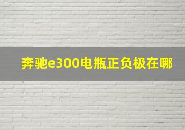 奔驰e300电瓶正负极在哪