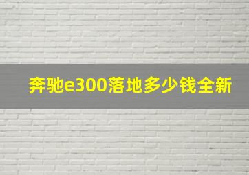 奔驰e300落地多少钱全新