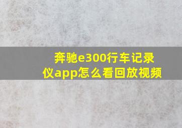 奔驰e300行车记录仪app怎么看回放视频