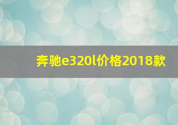 奔驰e320l价格2018款