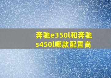 奔驰e350l和奔驰s450l哪款配置高