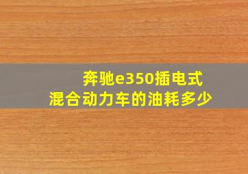 奔驰e350插电式混合动力车的油耗多少