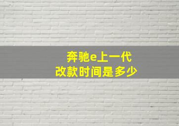 奔驰e上一代改款时间是多少