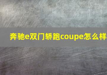 奔驰e双门轿跑coupe怎么样