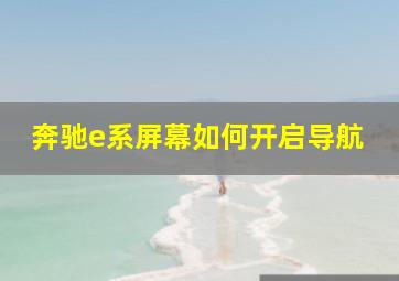 奔驰e系屏幕如何开启导航