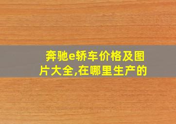 奔驰e轿车价格及图片大全,在哪里生产的