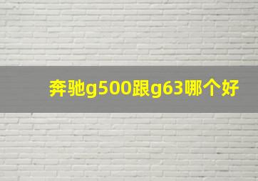 奔驰g500跟g63哪个好