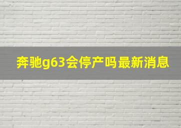 奔驰g63会停产吗最新消息