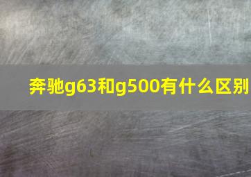 奔驰g63和g500有什么区别