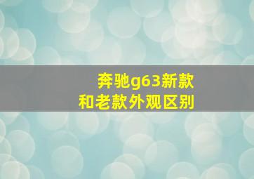 奔驰g63新款和老款外观区别