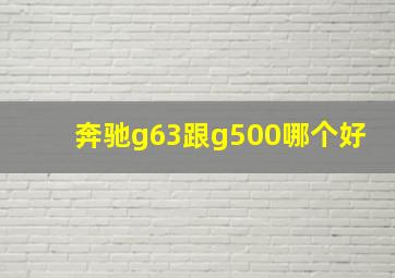 奔驰g63跟g500哪个好