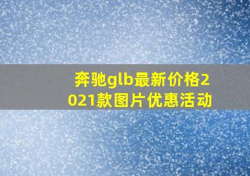 奔驰glb最新价格2021款图片优惠活动