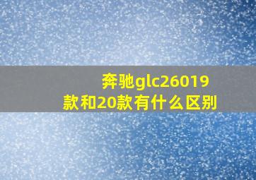 奔驰glc26019款和20款有什么区别