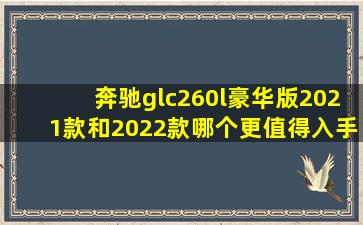 奔驰glc260l豪华版2021款和2022款哪个更值得入手