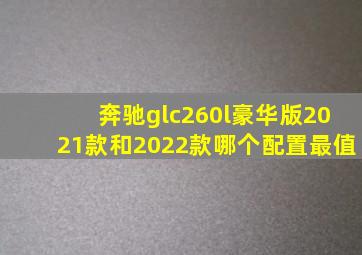 奔驰glc260l豪华版2021款和2022款哪个配置最值