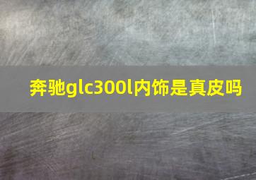 奔驰glc300l内饰是真皮吗