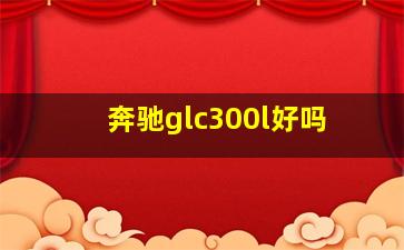 奔驰glc300l好吗