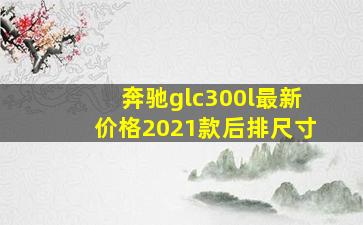 奔驰glc300l最新价格2021款后排尺寸