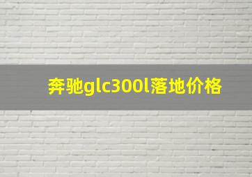 奔驰glc300l落地价格