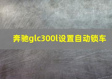 奔驰glc300l设置自动锁车