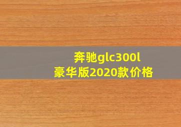 奔驰glc300l豪华版2020款价格