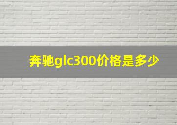 奔驰glc300价格是多少