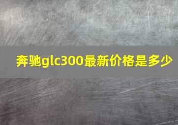 奔驰glc300最新价格是多少