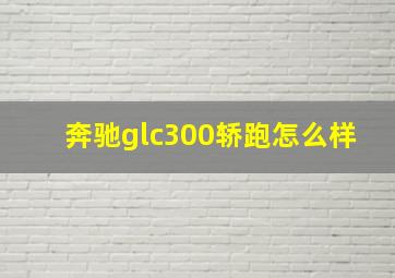 奔驰glc300轿跑怎么样