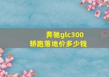 奔驰glc300轿跑落地价多少钱