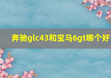 奔驰glc43和宝马6gt哪个好