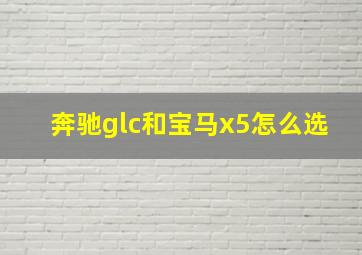 奔驰glc和宝马x5怎么选