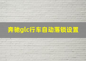 奔驰glc行车自动落锁设置