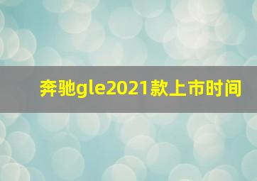 奔驰gle2021款上市时间