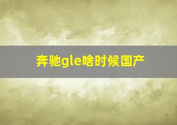 奔驰gle啥时候国产